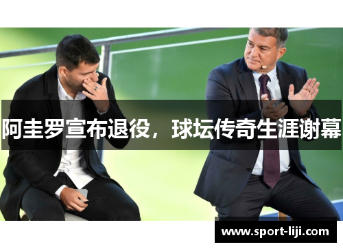 阿圭罗宣布退役，球坛传奇生涯谢幕